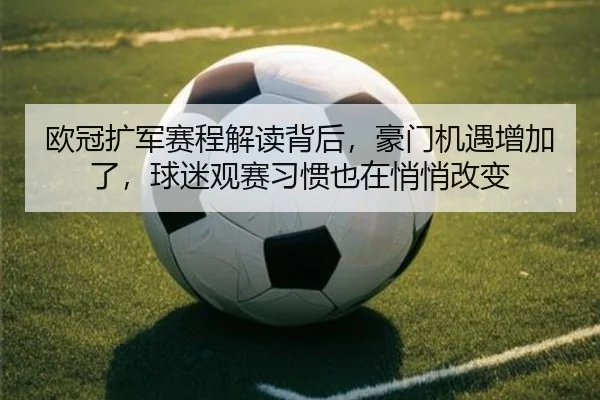欧冠扩军赛程解读背后，豪门机遇增加了，球迷观赛习惯也在悄悄改变